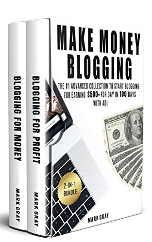 Make Money Blogging: 2-IN-1 Bundle - The Advanced Collection to Start Blogging for Earning $500+ For Day in 100 Days with Ads (Online Marketing To Get Traffic) (Best Blog Sites To Earn Money)