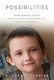 Possibilities: Perseverance, Grace and the Story of One Family's Life with Leukemia by N. Turner Simkins