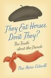 They Eat Horses, Don't They?: The Truth About the French by 