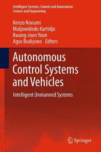 Autonomous Control Systems and Vehicles: Intelligent Unmanned Systems (Intelligent Systems, Control and Automation: Science and Engineering (65))
