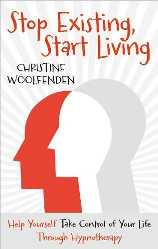 Stop Existing, Start Living: Help Yourself Take Control of Your Life Through Hypnotherapy, by Christine Woolfenden Stop Existing, Start Living: Help Yourself Take Control of Your Life Through Hypnotherapy, by Christine Woolfenden