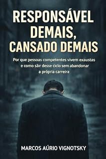 Livro RESPONSÁVEL DEMAIS, CANSADO DEMAIS: Por que pessoas competentes vivem exaustas e como sair desse ciclo sem abandonar a própria carreira
