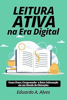 Livro LEITURA ATIVA NA ERA DIGITAL: Como Focar, Compreender e Reter Informação em um Mundo de Distrações (Aprendendo + Livro 4)