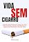 Livro Vida Sem Cigarro: A Maneira Mais Poderosa De Vencer Seu Vício Sobre A Nicotina, Ter Uma Vida Feliz Sem O Cigarro E Ser Uma Pessoa Livre Dos Vícios