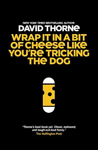 Wrap It In A Bit of Cheese Like You're Tricking The Dog: The fifth collection of essays and emails b by David Thorne