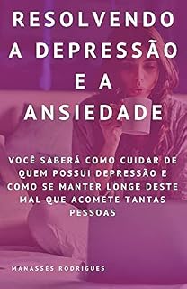 Livro Resolvendo a Depressão e a Ansiedade: Você saberá como Cuidar de quem possui Depressão e Como se Manter longe deste mal que acomete Tantas Pessoas