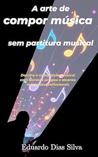 Livro A arte de compor música sem partitura musical: Domine a composição musical com técnicas simples e alcance resultados profissionais