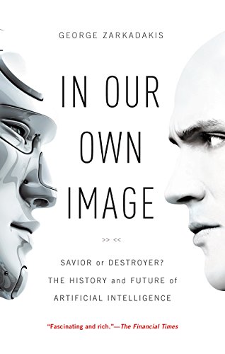 In Our Own Image: Savior or Destroyer? The History and Future of Artificial Intelligence