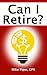 Can I Retire? How Much Money You Need to Retire and How to Manage Your Retirement Savings, Explained in 100 Pages or Less