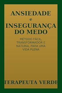 Livro ANSIEDADE e INSEGURANÇA do MEDO: MÉTODO TRANSFORMADOR NATURAL PARA UMA VIDA PLENA. (O TERAPEUTA VERDE -)