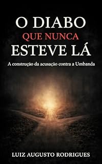Livro O Diabo Que Nunca Esteve Lá: A Construção da Acusação Contra a Umbanda