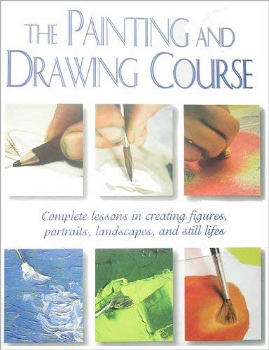 The Painting and Drawing Course: Complete Lessons in Creating Figures, Portraits, Landscapes, and St by Unknown