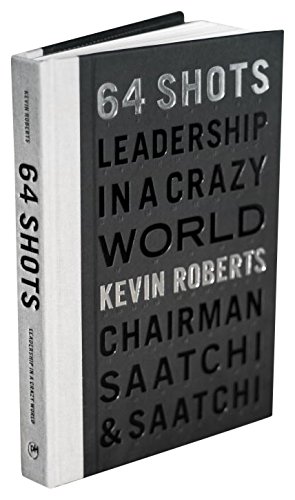 64 Shots: Leadership in a Crazy World, by Kevin Roberts 64 Shots: Leadership in a Crazy World, by Kevin Roberts