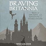 Braving Britannia: Tales of Life, Love, and Adventure in Ultima Online by