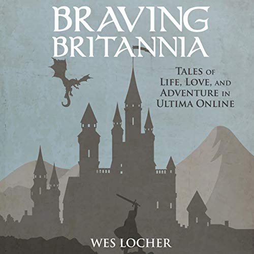 Braving Britannia: Tales of Life, Love, and Adventure in Ultima Online by Wes Locher