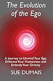 The Evolution of the Ego: A Journey to Unwind Your Ego, Embrace Your Humanness and Embody Your Divin by Sue Dumais