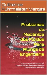 Livro Problemas de Mecânica dos Fluidos Para Alunos de Engenharia: Equações Integrais da Continuidade, Conservação da Quantidade de Movimento, Energia e Análise Dimensional
