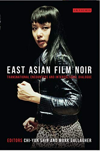 East Asian Film Noir: Transnational Encounters and Intercultural Dialogue (Tauris World Cinema Serie by 