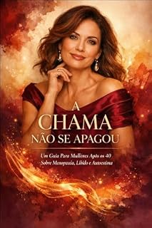 Livro A Chama não se Apagou: O Guia Feminino para Recuperar a Libido e o Prazer na Menopausa