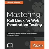 Mastering Kali Linux for Web Penetration Testing: The ultimate defense against complex organized threats and attacks