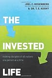 The Invested Life: Making Disciples of All Nations One Person at a Time by Joel C. Rosenberg, T. E. Koshy