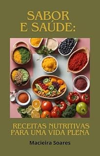 Livro "Sabor e Saúde: Receitas Nutritivas para uma Vida Plena": "Receitas Saudáveis e Deliciosas para Homens e Mulheres Atentos ao Bem-Estar"