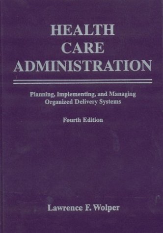 Download Health Care Administration Planning, Implementing, and Managing Organized Delivery Systems by Wolper, Lawrence [Jones And Bartlett Publishers,2004] [Hardcover] 4th Edition