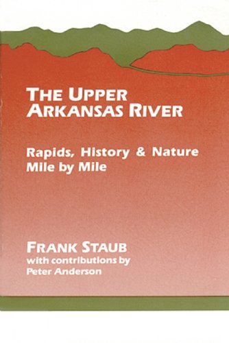 The Upper Arkansas River: Rapids, History, and Nature--Mile by Mile (Classic Hikes & Climbs) by Frank J. Staub