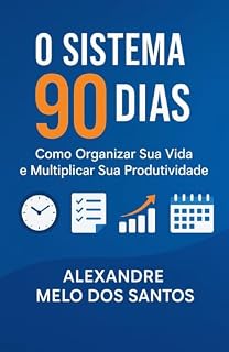 Livro Sistema 90 Dias: Produtividade, Organização e Gestão de Tempo - Transforme Sua Vida em 3 Meses: Como Organizar Sua Vida e Multiplicar Sua Produtividade