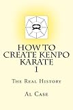 How to Create Kenpo Karate 1: The Real History (Volume 1)