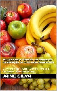Livro Frutas e Seus Poderes - Os Segredos da Nutrição, da Cura e da Longevidade: O Universo das Frutas – Ciência, História e Saúde em Cada Gota de Sabor