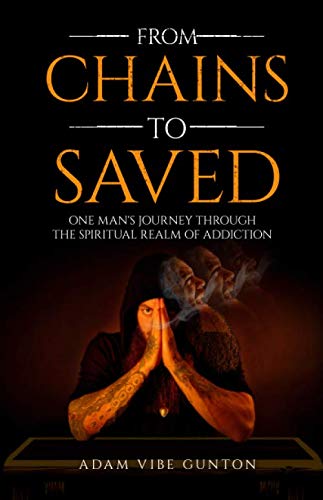 From Chains To Saved: One Man's Journey Through The Spiritual Realm of Addiction