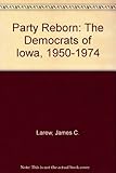 Front cover for the book A party reborn : the Democrats of Iowa, 1950-1974 by James C. Larew