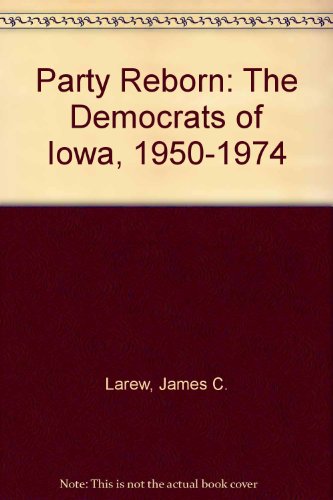 A party reborn : the Democrats of Iowa, 1950-1974