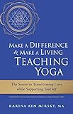 Make a Difference and Make a Living Teaching Yoga: The Secret to Transforming Lives While Supporting by 