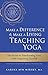 Make a Difference and Make a Living Teaching Yoga: The Secret to Transforming Lives While Supporting by 