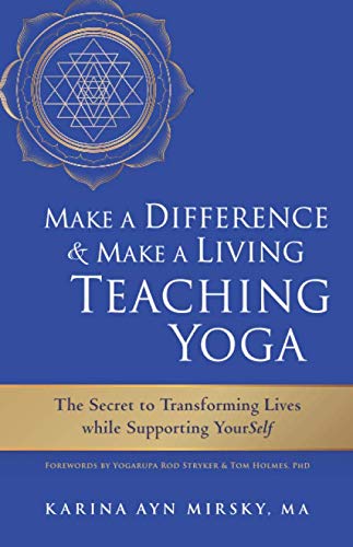 Make a Difference and Make a Living Teaching Yoga: The Secret to Transforming Lives While Supporting by Karina Ayn Mirsky