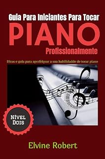 Livro Guia Para Iniciantes Para Tocar Piano Profissionalmente: Dicas e guia para aperfeiçoar a sua habilidadde de tocar piano