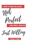 Not Perfect Just Willing: A Guide To Finding The Balance by Brianna Dillon