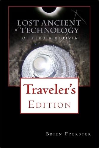 Lost Ancient Technology Of Peru And Bolivia: Traveler's Edition, by Brien Foerster Lost Ancient Technology Of Peru And Bolivia: Traveler's Edition, by Brien Foerster