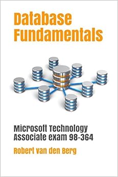 Database Fundamentals: Microsoft Technology Associate Exam 98-364, by Robert Van den Berg