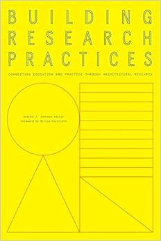 Building Research Practices: Connecting Education and Practice Through Architectural Research Building Research Practices: Connecting Education and Practice Through Architectural Research