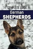 The Complete Guide to German Shepherds: Selecting, Training, Feeding, Exercising, and Loving your ne by David Daigneault