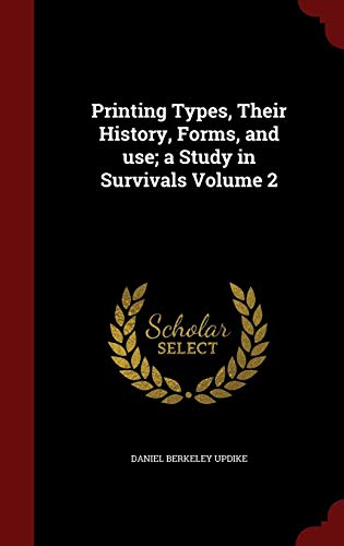 Printing Types, Their History, Forms, and use; a Study in Survivals Volume 2 by Daniel Berkeley Updike