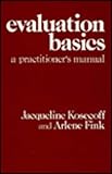 Evaluation Basics : A Practitioner's Manual, Kosecoff, Jacqueline B. and Fink, Arlene, 0803918976