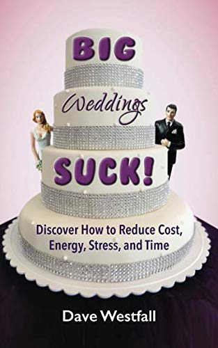 BIG Weddings SUCK!: Discover How To Reduce, Cost, Energy, Stress and Time by Dave Westfall