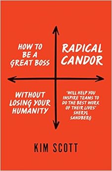 Radical Candor: How to Get What You Want by Saying What You Mean