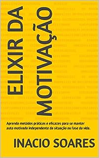 Livro Elixir da Motivação: Aprenda metódos práticos e eficazes para se manter auto motivado independente da situação ou fase da vida.