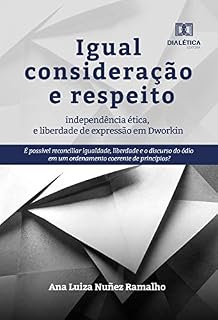 Livro Igual consideração e respeito, independência ética e liberdade de expressão em Dworkin: é possível reconciliar igualdade, liberdade e o discurso do ódio em um ordenamento coerente de princípios?