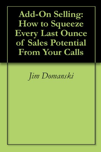 Add On Selling How To Squeeze Every Last Ounce Of Sales Potential From Your Calls - 